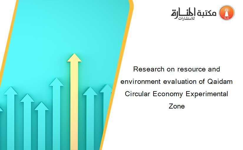 Research on resource and environment evaluation of Qaidam Circular Economy Experimental Zone
