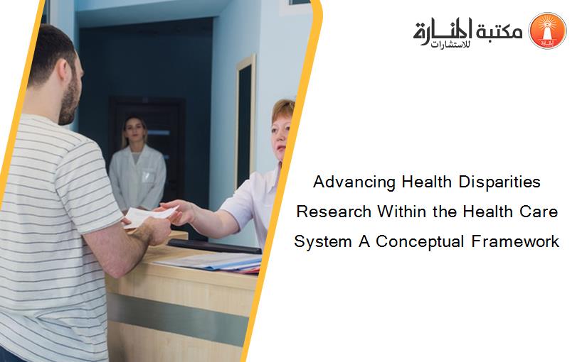 Advancing Health Disparities Research Within the Health Care System A Conceptual Framework
