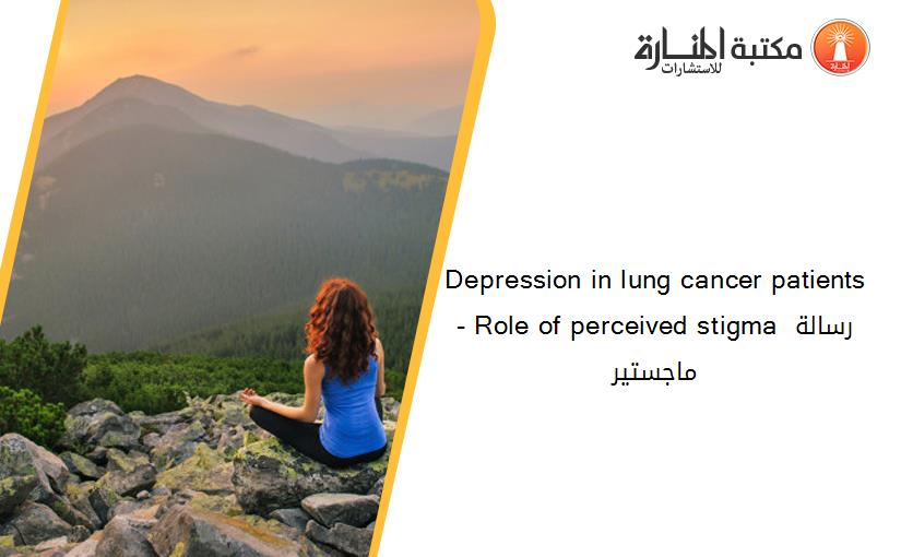 Depression in lung cancer patients- Role of perceived stigma رسالة ماجستير
