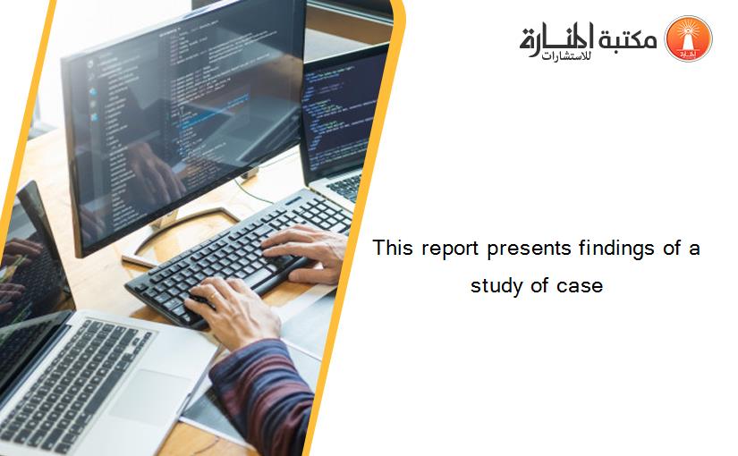 This report presents findings of a study of case
