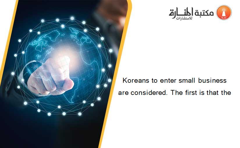 Koreans to enter small business are considered. The first is that the