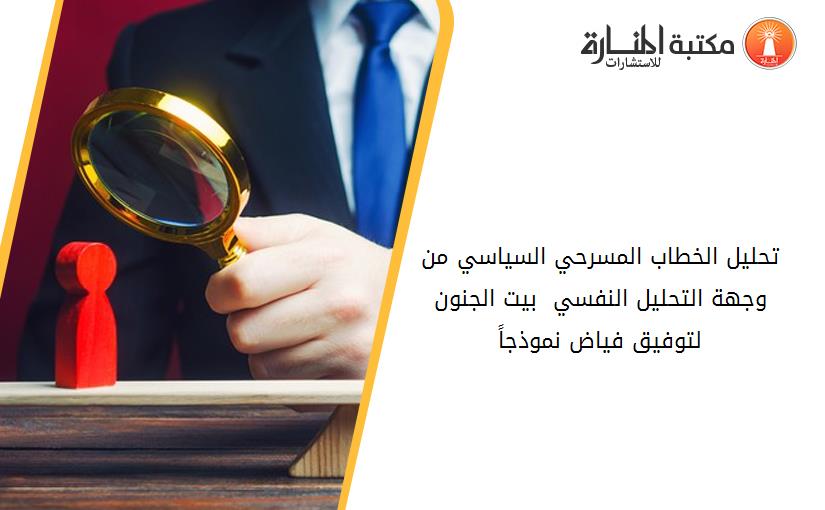 تحليل الخطاب المسرحي السياسي من وجهة التحليل النفسي  بيت الجنون لتوفيق فياض نموذجاً