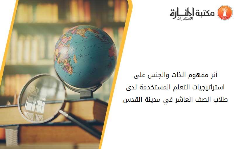 أثر مفهوم الذات والجنس على استراتيجيات التعلم المستخدمة لدى طلاب الصف العاشر في مدينة القدس