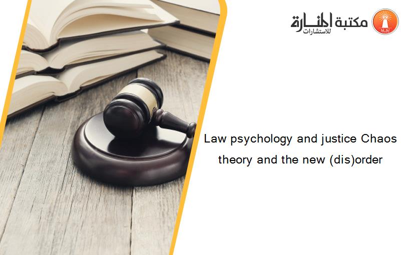 Law psychology and justice Chaos theory and the new (dis)order
