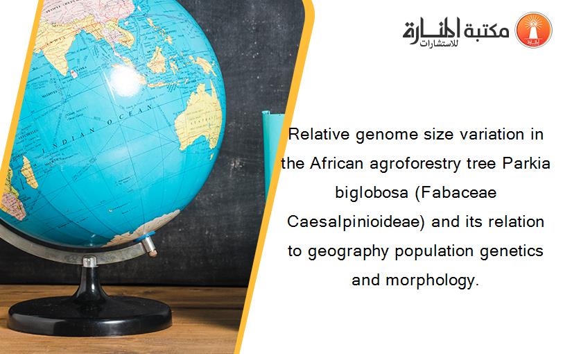 Relative genome size variation in the African agroforestry tree Parkia biglobosa (Fabaceae Caesalpinioideae) and its relation to geography population genetics and morphology.