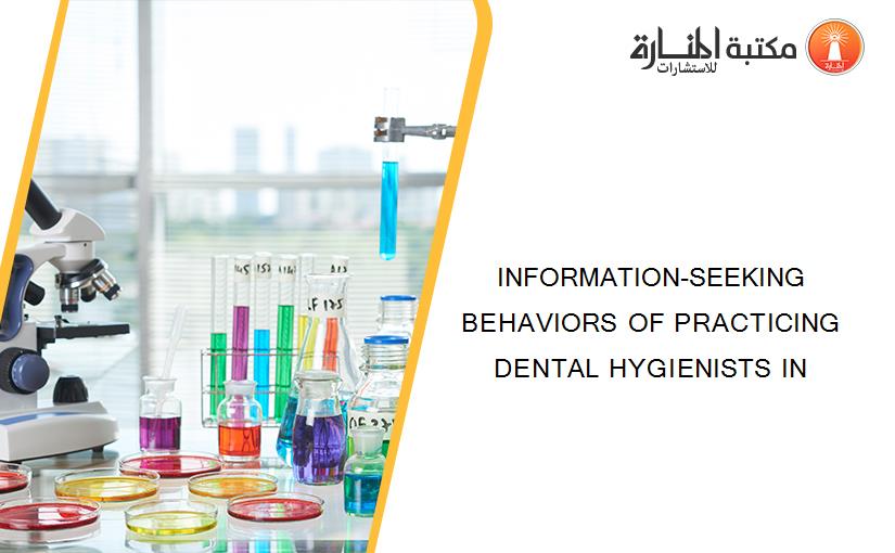 INFORMATION-SEEKING BEHAVIORS OF PRACTICING DENTAL HYGIENISTS IN