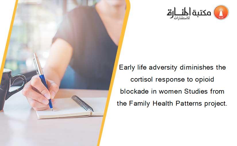 Early life adversity diminishes the cortisol response to opioid blockade in women Studies from the Family Health Patterns project.