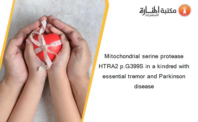 Mitochondrial serine protease HTRA2 p.G399S in a kindred with essential tremor and Parkinson disease