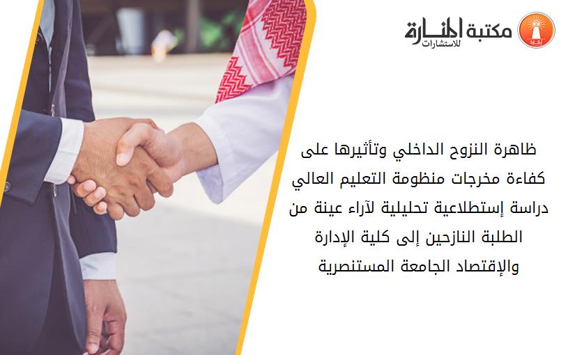 ظاهرة النزوح الداخلي وتأثيرها على کفاءة مخرجات منظومة التعليم العالي دراسة إستطلاعية تحليلية لآراء عينة من الطلبة النازحين إلى کلية الإدارة والإقتصاد الجامعة المستنصرية
