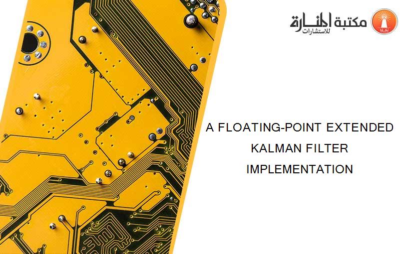 A FLOATING-POINT EXTENDED KALMAN FILTER IMPLEMENTATION