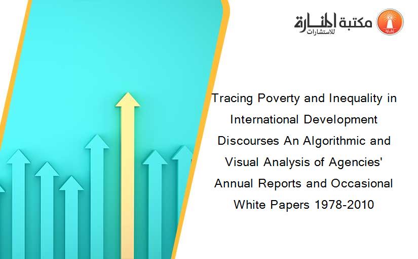 Tracing Poverty and Inequality in International Development Discourses An Algorithmic and Visual Analysis of Agencies' Annual Reports and Occasional White Papers 1978-2010