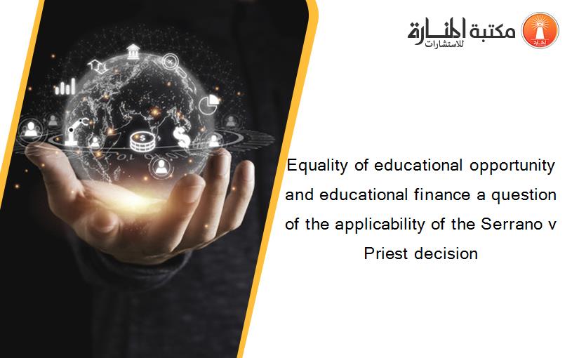 Equality of educational opportunity and educational finance a question of the applicability of the Serrano v Priest decision