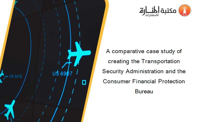 A comparative case study of creating the Transportation Security Administration and the Consumer Financial Protection Bureau