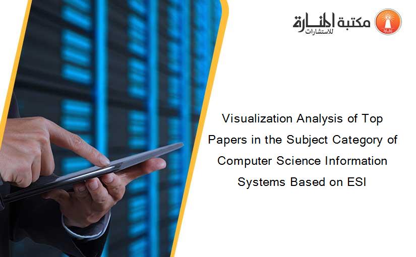 Visualization Analysis of Top Papers in the Subject Category of Computer Science Information Systems Based on ESI