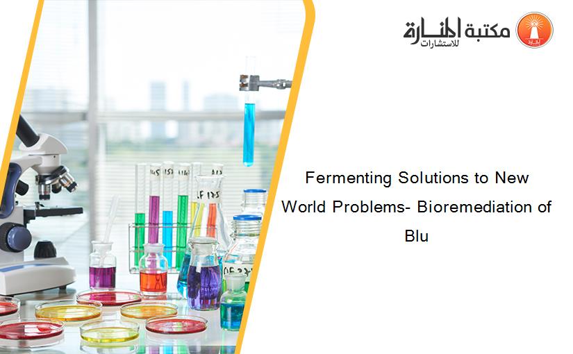 Fermenting Solutions to New World Problems- Bioremediation of Blu