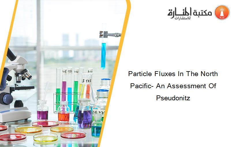 Particle Fluxes In The North Pacific- An Assessment Of Pseudonitz