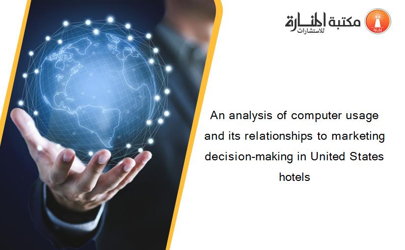 An analysis of computer usage and its relationships to marketing decision-making in United States hotels