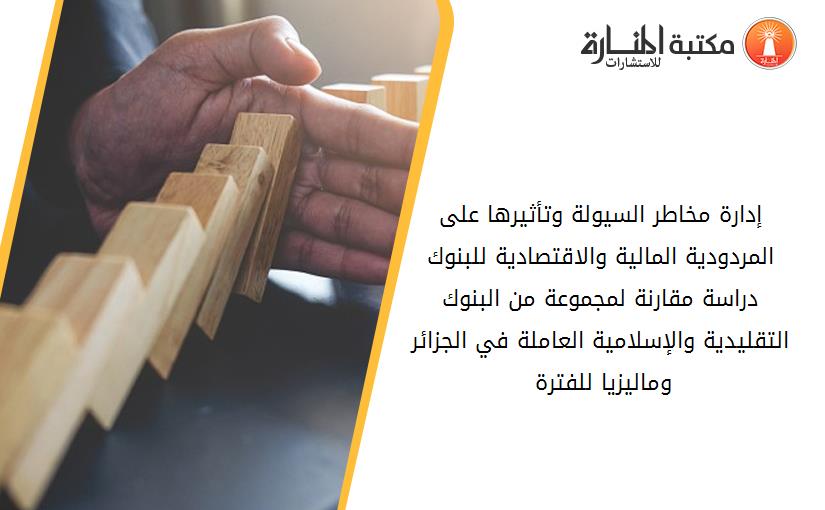 إدارة مخاطر السيولة وتأثيرها على المردودية المالية والاقتصادية للبنوك دراسة مقارنة لمجموعة من البنوك التقليدية والإسلامية العاملة في الجزائر وماليزيا للفترة 2008-2014.