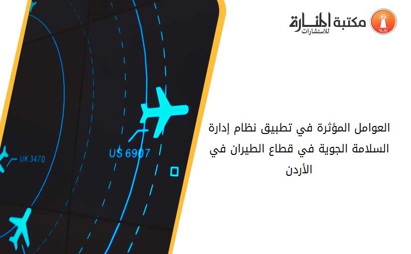 العوامل المؤثرة في تطبيق نظام إدارة السلامة الجوية في قطاع الطيران في الأردن