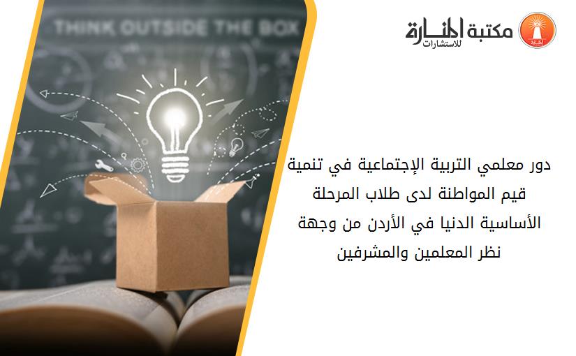دور معلمي التربية الإجتماعية في تنمية قيم المواطنة لدى طلاب المرحلة الأساسية الدنيا في الأردن من وجهة نظر المعلمين والمشرفين