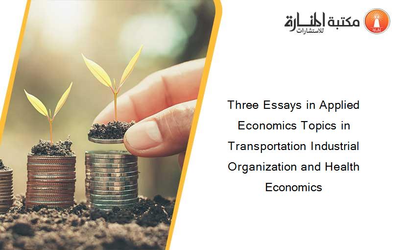 Three Essays in Applied Economics Topics in Transportation Industrial Organization and Health Economics