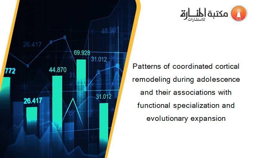 Patterns of coordinated cortical remodeling during adolescence and their associations with functional specialization and evolutionary expansion