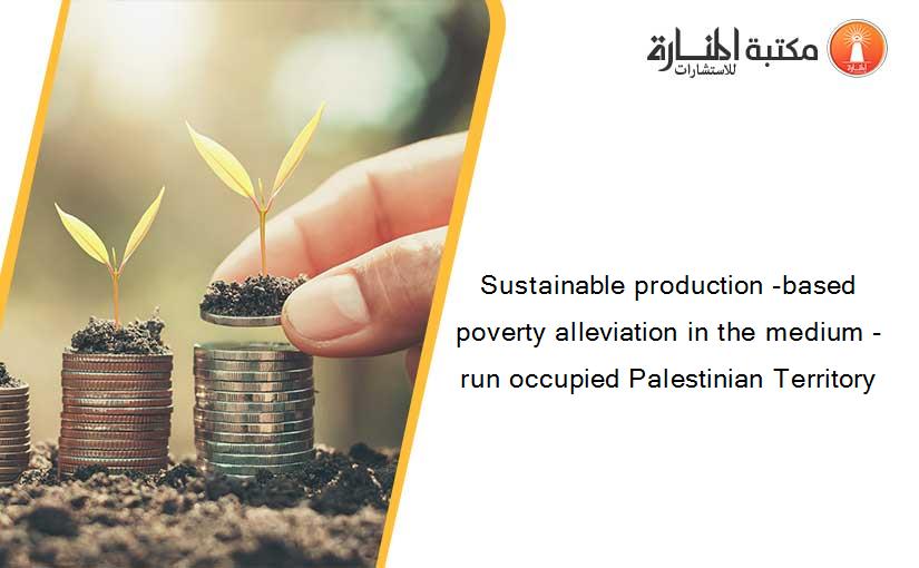 Sustainable production -based poverty alleviation in the medium -run occupied Palestinian Territory