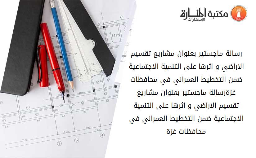 رسالة ماجستير بعنوان مشاريع تقسيم الاراضي و اثرها على التنمية الاجتماعية ضمن التخطيط العمراني في محافظات غزةرسالة ماجستير بعنوان مشاريع تقسيم الاراضي و اثرها على التنمية الاجتماعية ضمن التخطيط العمراني في محافظات غزة