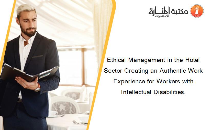 Ethical Management in the Hotel Sector Creating an Authentic Work Experience for Workers with Intellectual Disabilities.