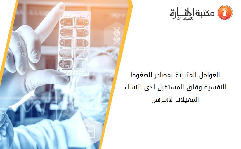 العوامل المتنبئة بمصادر الضغوط النفسية وقلق المستقبل لدى النساء المُعيلات لأسرهن