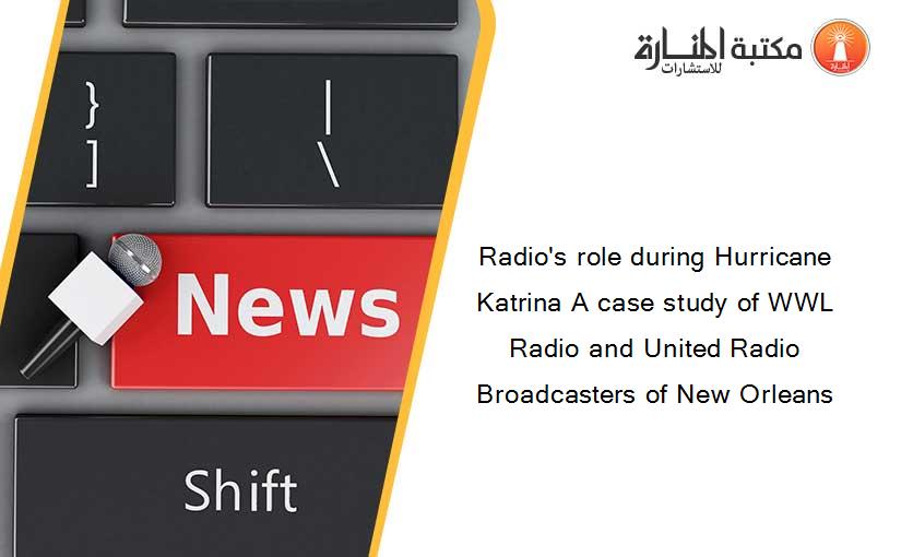 Radio's role during Hurricane Katrina A case study of WWL Radio and United Radio Broadcasters of New Orleans