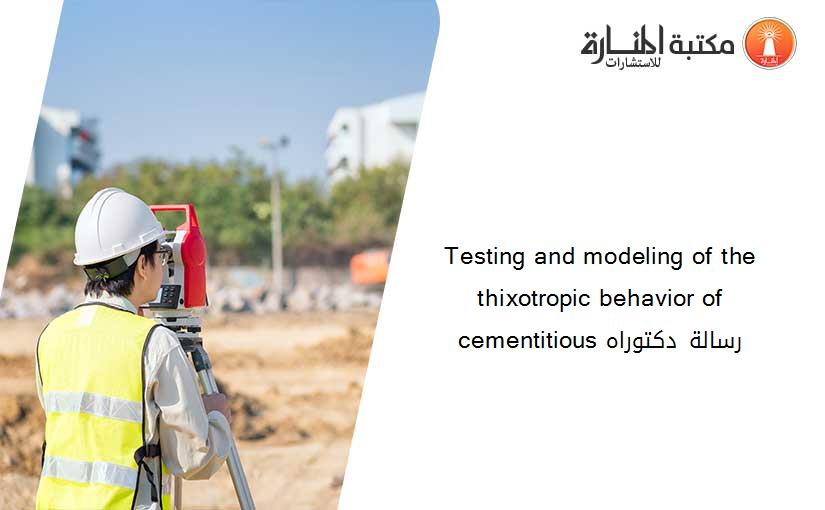 Testing and modeling of the thixotropic behavior of cementitious رسالة دكتوراه