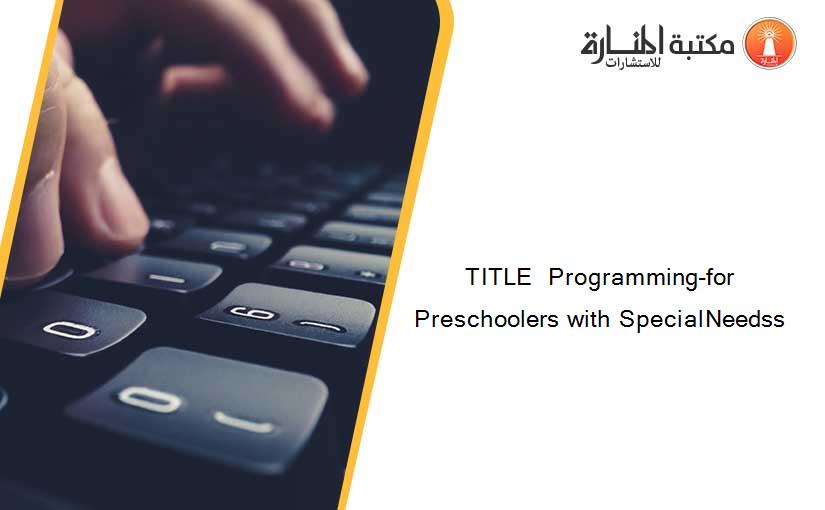 TITLE  Programming-for Preschoolers with SpecialNeedss