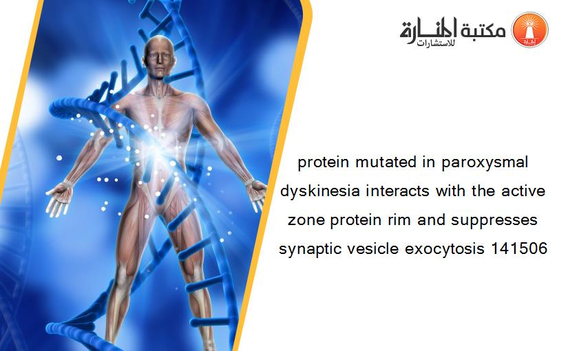 protein mutated in paroxysmal dyskinesia interacts with the active zone protein rim and suppresses synaptic vesicle exocytosis 141506