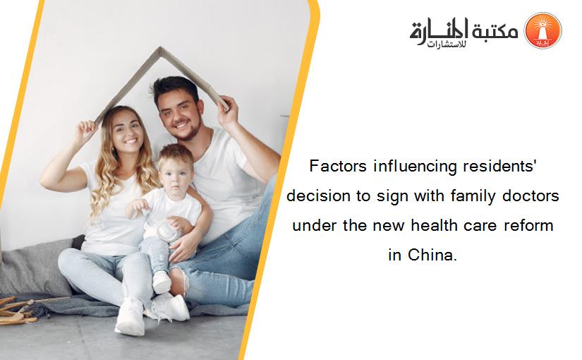 Factors influencing residents' decision to sign with family doctors under the new health care reform in China.