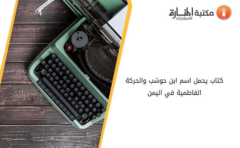 كتاب يحمل اسم ابن حوشب والحركة الفاطمية في اليمن