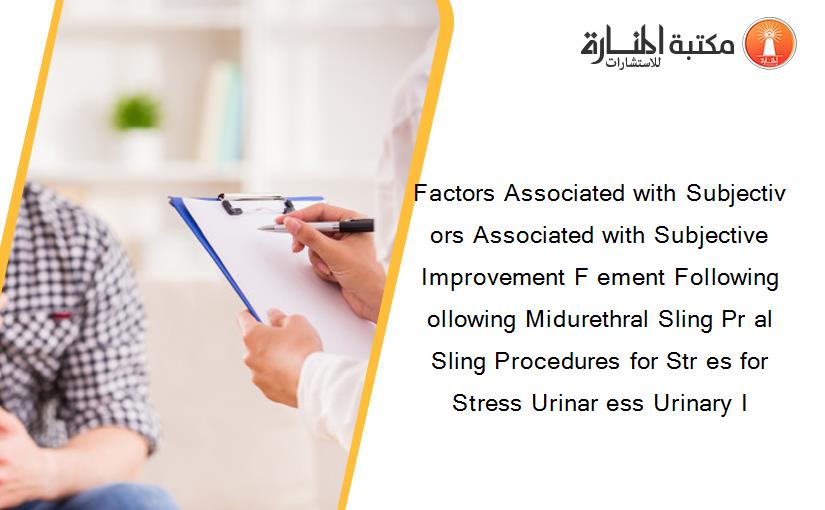 Factors Associated with Subjectiv ors Associated with Subjective Improvement F ement Following ollowing Midurethral Sling Pr al Sling Procedures for Str es for Stress Urinar ess Urinary I