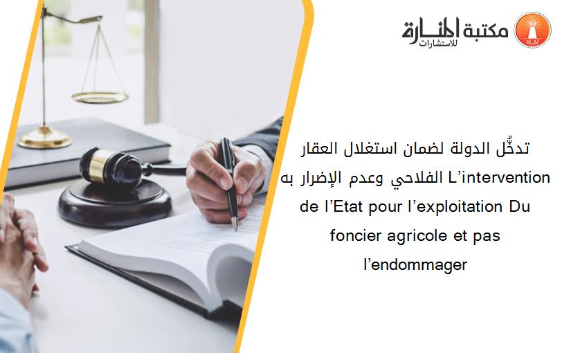 تدخُّل الدولة لضمان استغلال العقار الفلاحي وعدم الإضرار به L’intervention de l’Etat pour l’exploitation Du foncier agricole et pas l’endommager
