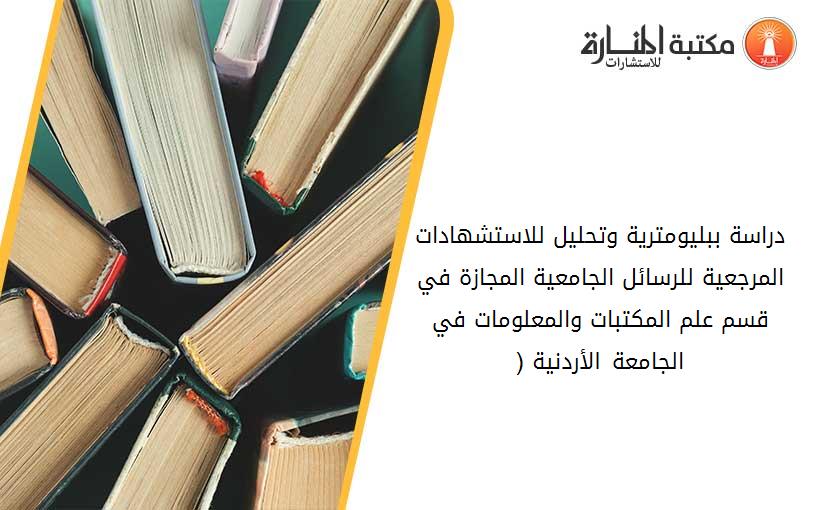 دراسة ببليومترية وتحليل للاستشهادات المرجعية للرسائل الجامعية المجازة في قسم علم المكتبات والمعلومات في الجامعة الأردنية (2007-2016)