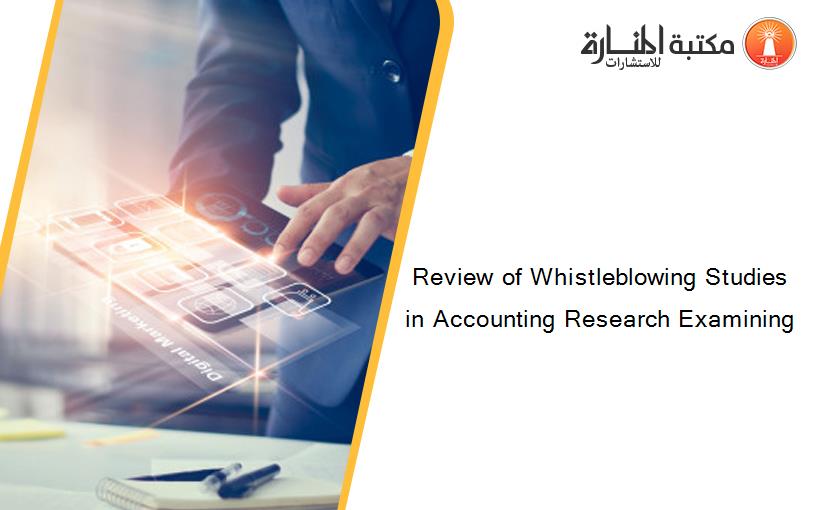 Review of Whistleblowing Studies in Accounting Research Examining