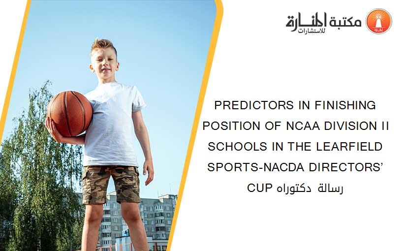 PREDICTORS IN FINISHING POSITION OF NCAA DIVISION II SCHOOLS IN THE LEARFIELD SPORTS-NACDA DIRECTORS’ CUP رسالة دكتوراه