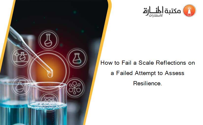 How to Fail a Scale Reflections on a Failed Attempt to Assess Resilience.