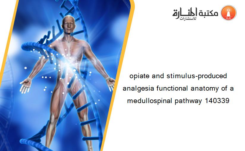 opiate and stimulus-produced analgesia functional anatomy of a medullospinal pathway 140339