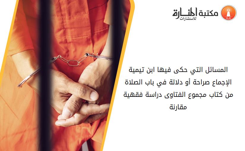 المسائل التي حكى فيها ابن تيمية الإجماع صراحة أو دلالة في باب الصلاة من كتاب مجموع الفتاوى دراسة فقهية مقارنة