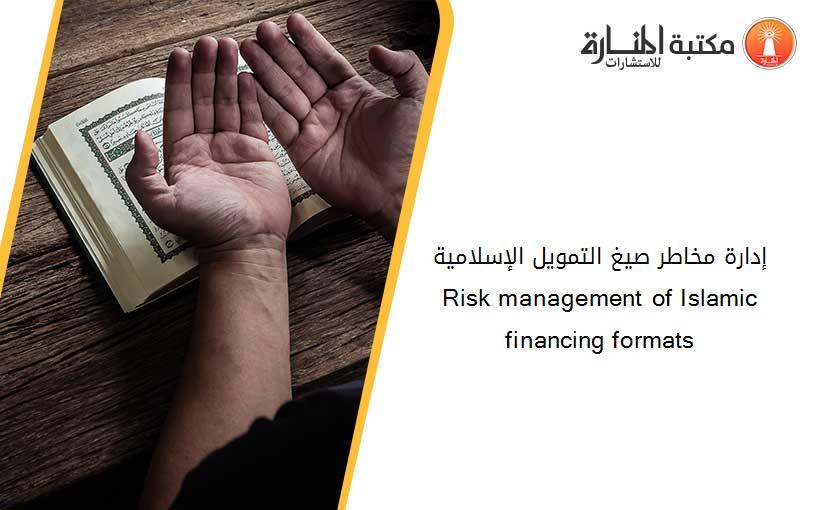 إدارة مخاطر صيغ التمويل الإسلامية  Risk management of Islamic financing formats