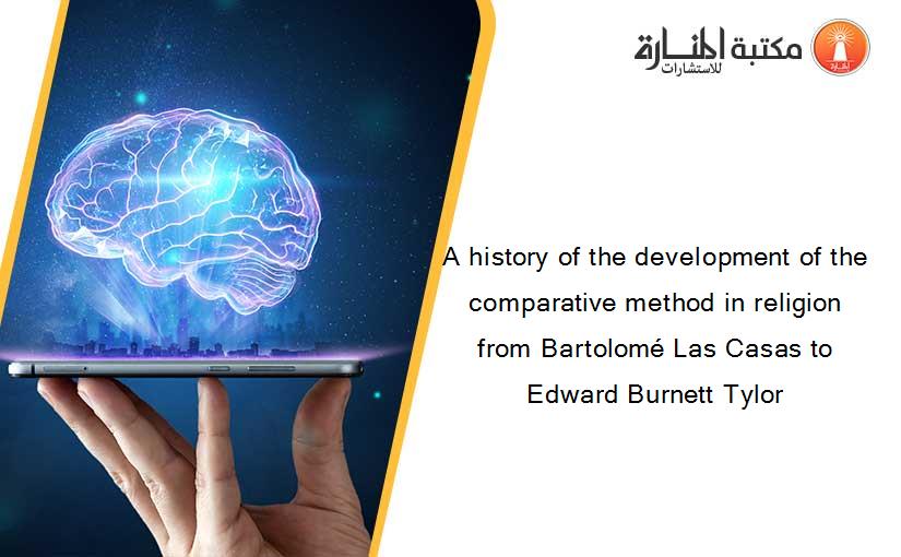 A history of the development of the comparative method in religion from Bartolomé Las Casas to Edward Burnett Tylor