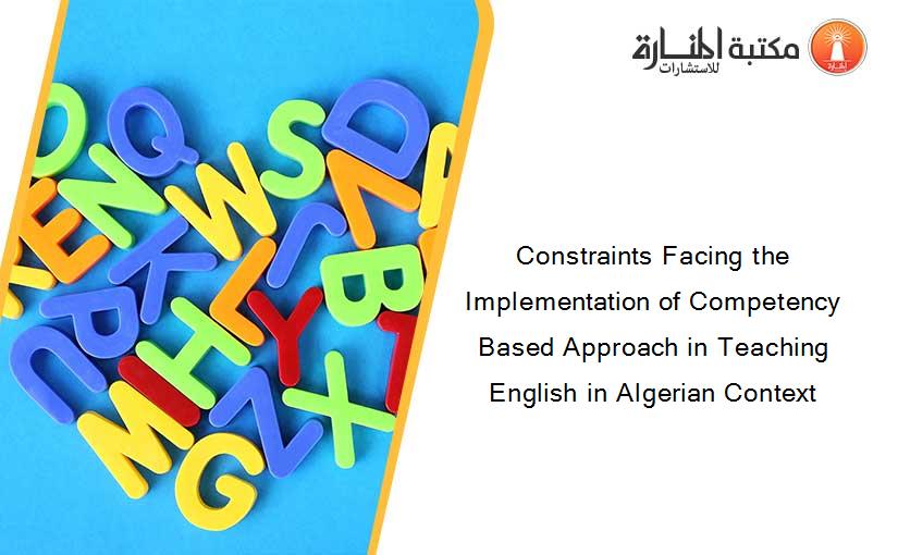 Constraints Facing the Implementation of Competency Based Approach in Teaching English in Algerian Context