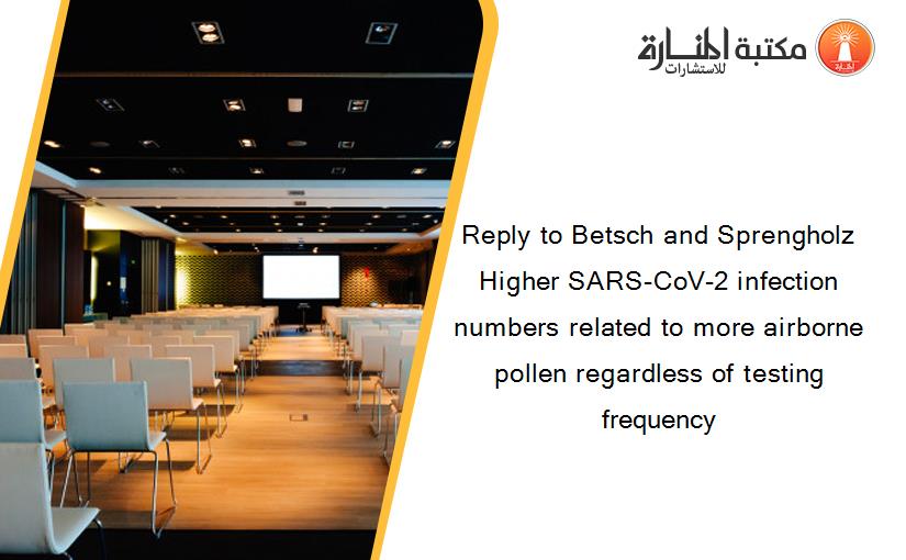 Reply to Betsch and Sprengholz Higher SARS-CoV-2 infection numbers related to more airborne pollen regardless of testing frequency