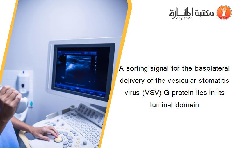 A sorting signal for the basolateral delivery of the vesicular stomatitis virus (VSV) G protein lies in its luminal domain