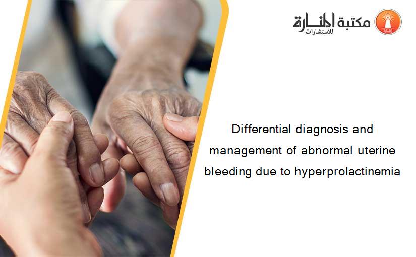 Differential diagnosis and management of abnormal uterine bleeding due to hyperprolactinemia